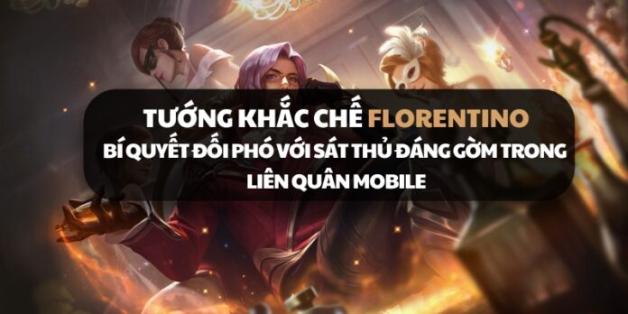 Tướng khắc chế Florentino - Bí quyết đối phó với sát thủ đáng gờm trong Liên Quân Mobile